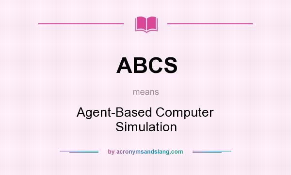 What does ABCS mean? It stands for Agent-Based Computer Simulation