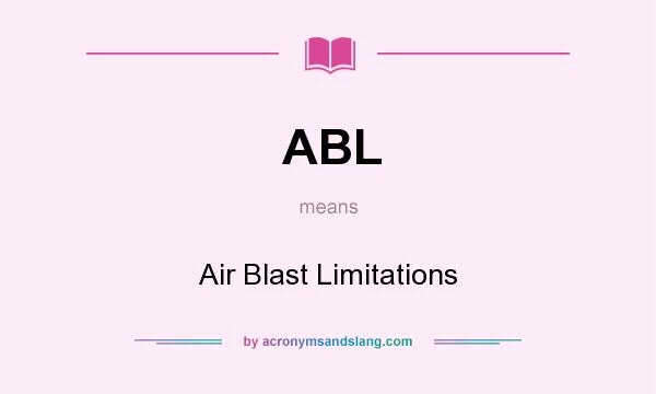 What does ABL mean? It stands for Air Blast Limitations