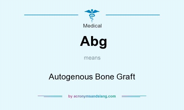 What does Abg mean? It stands for Autogenous Bone Graft