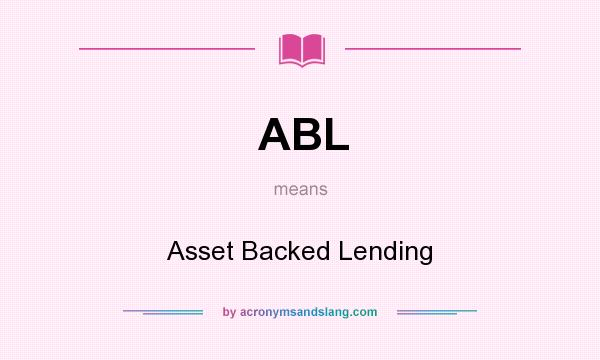 What does ABL mean? It stands for Asset Backed Lending