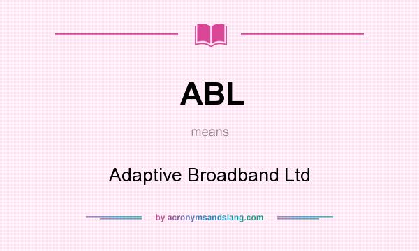 What does ABL mean? It stands for Adaptive Broadband Ltd