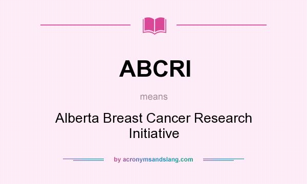 What does ABCRI mean? It stands for Alberta Breast Cancer Research Initiative