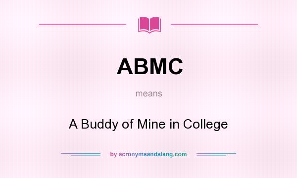 What does ABMC mean? It stands for A Buddy of Mine in College
