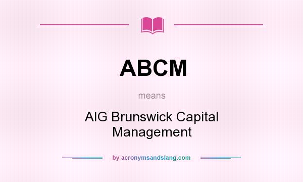 What does ABCM mean? It stands for AIG Brunswick Capital Management