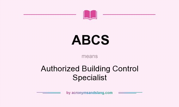 What does ABCS mean? It stands for Authorized Building Control Specialist