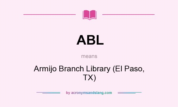 What does ABL mean? It stands for Armijo Branch Library (El Paso, TX)