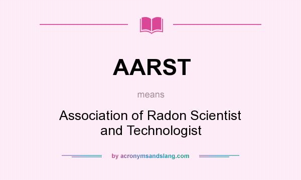 What does AARST mean? It stands for Association of Radon Scientist and Technologist