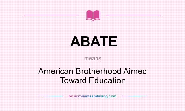 What does ABATE mean? It stands for American Brotherhood Aimed Toward Education