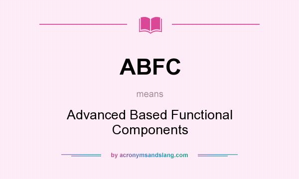 What does ABFC mean? It stands for Advanced Based Functional Components