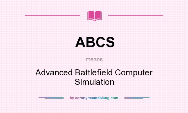 What does ABCS mean? It stands for Advanced Battlefield Computer Simulation