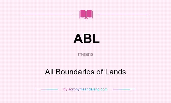 What does ABL mean? It stands for All Boundaries of Lands