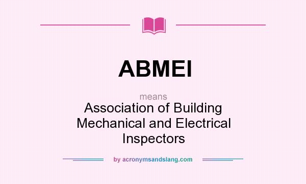 What does ABMEI mean? It stands for Association of Building Mechanical and Electrical Inspectors