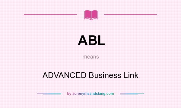 What does ABL mean? It stands for ADVANCED Business Link