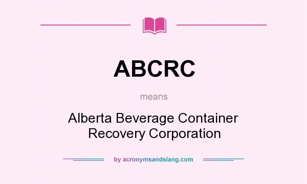 What does ABCRC mean? It stands for Alberta Beverage Container Recovery Corporation