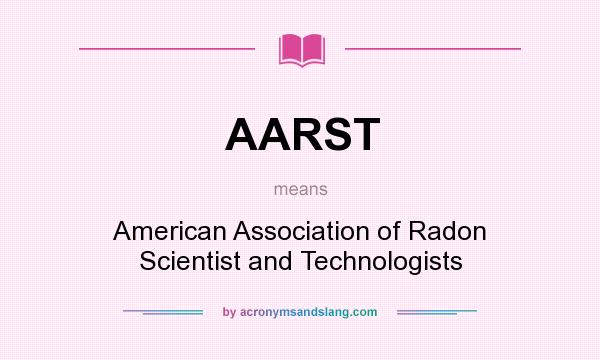 What does AARST mean? It stands for American Association of Radon Scientist and Technologists