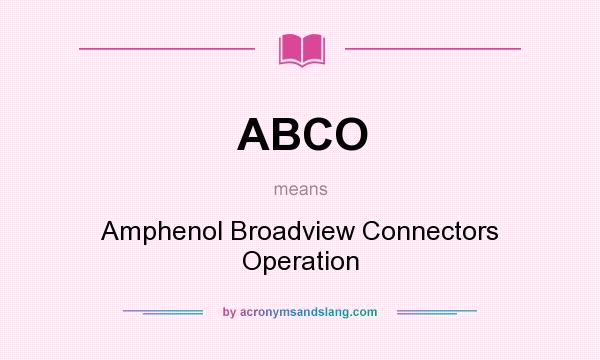 What does ABCO mean? It stands for Amphenol Broadview Connectors Operation