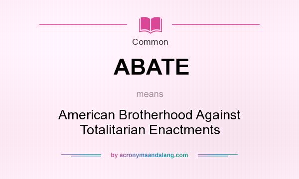 What does ABATE mean? It stands for American Brotherhood Against Totalitarian Enactments