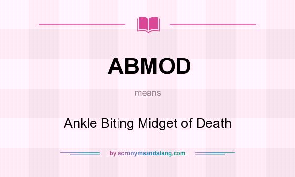 What does ABMOD mean? It stands for Ankle Biting Midget of Death