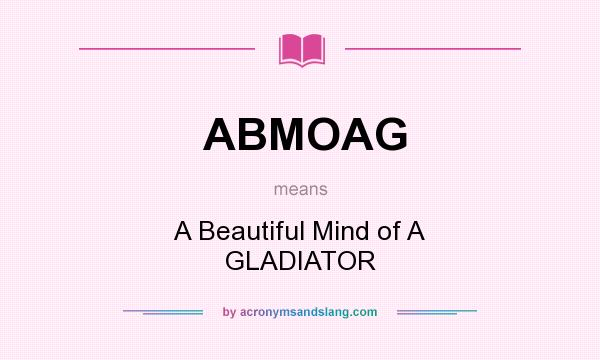 What does ABMOAG mean? It stands for A Beautiful Mind of A GLADIATOR