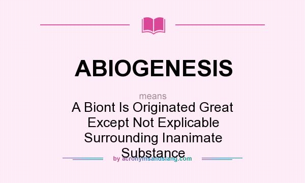 What does ABIOGENESIS mean? It stands for A Biont Is Originated Great Except Not Explicable Surrounding Inanimate Substance