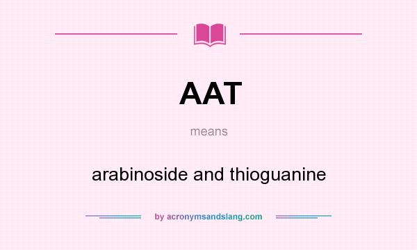 What does AAT mean? It stands for arabinoside and thioguanine