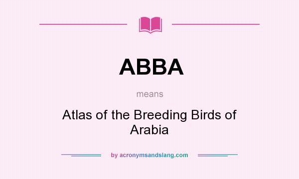 What does ABBA mean? It stands for Atlas of the Breeding Birds of Arabia