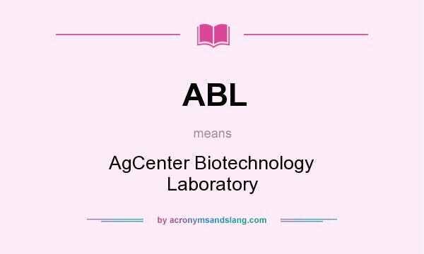 What does ABL mean? It stands for AgCenter Biotechnology Laboratory