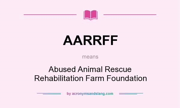 What does AARRFF mean? It stands for Abused Animal Rescue Rehabilitation Farm Foundation