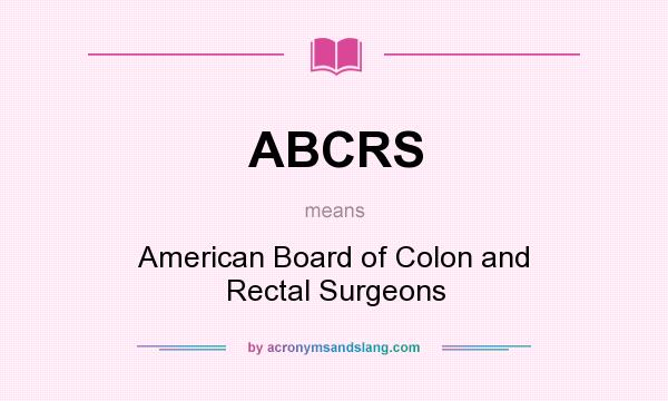 What does ABCRS mean? It stands for American Board of Colon and Rectal Surgeons