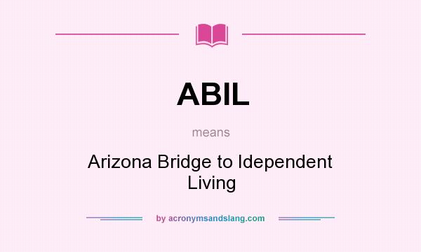 What does ABIL mean? It stands for Arizona Bridge to Idependent Living