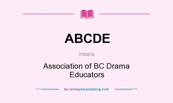 What does ABCDE mean? It stands for Association of BC Drama Educators