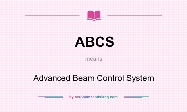 What does ABCS mean? It stands for Advanced Beam Control System
