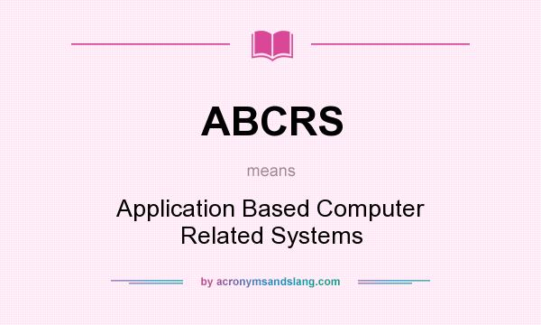 What does ABCRS mean? It stands for Application Based Computer Related Systems