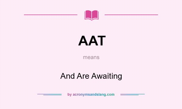 What does AAT mean? It stands for And Are Awaiting