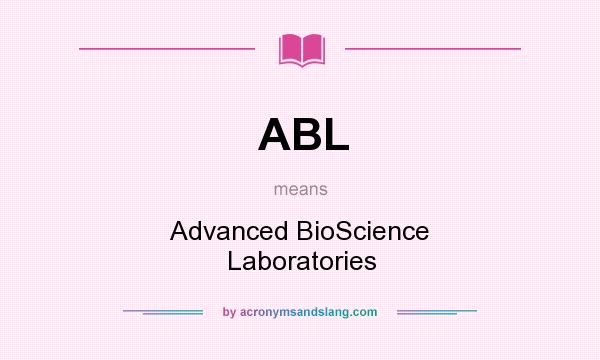 What does ABL mean? It stands for Advanced BioScience Laboratories
