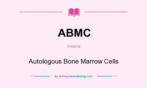What does ABMC mean? It stands for Autologous Bone Marrow Cells