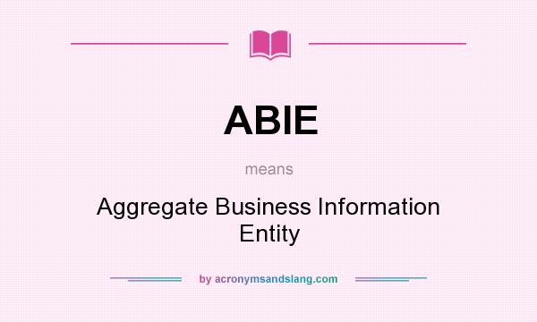 What does ABIE mean? It stands for Aggregate Business Information Entity