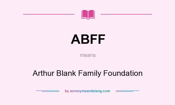 What does ABFF mean? It stands for Arthur Blank Family Foundation
