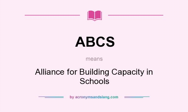 What does ABCS mean? It stands for Alliance for Building Capacity in Schools