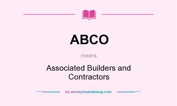 What does ABCO mean? It stands for Associated Builders and Contractors