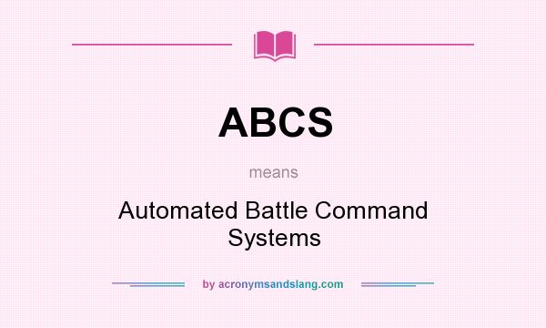 What does ABCS mean? It stands for Automated Battle Command Systems