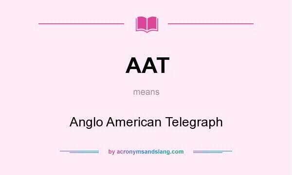 What does AAT mean? It stands for Anglo American Telegraph