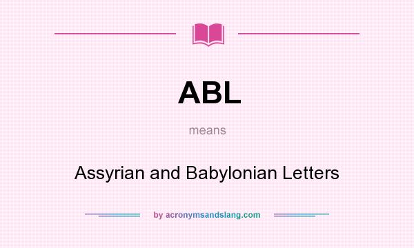 What does ABL mean? It stands for Assyrian and Babylonian Letters
