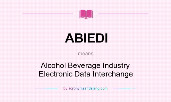 What does ABIEDI mean? It stands for Alcohol Beverage Industry Electronic Data Interchange