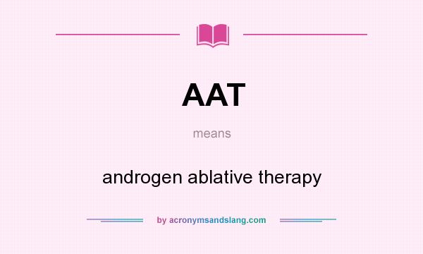 What does AAT mean? It stands for androgen ablative therapy