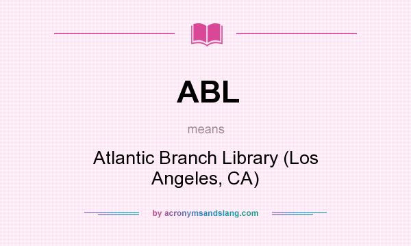 What does ABL mean? It stands for Atlantic Branch Library (Los Angeles, CA)