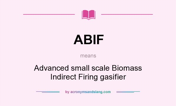 What does ABIF mean? It stands for Advanced small scale Biomass Indirect Firing gasifier