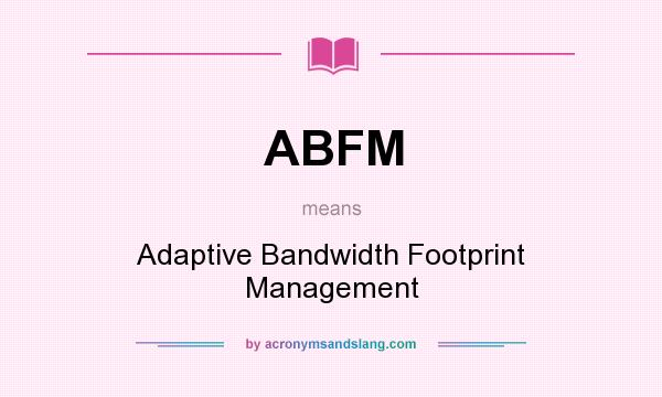 What does ABFM mean? It stands for Adaptive Bandwidth Footprint Management