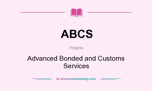 What does ABCS mean? It stands for Advanced Bonded and Customs Services