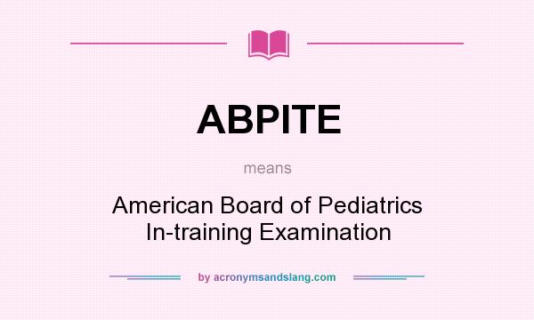 What does ABPITE mean? It stands for American Board of Pediatrics In-training Examination